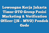 Lowongan Kerja Jakarta Timur OTO Group Posisi Marketing & Verification Officer (JS – MVO) Pondok Gede