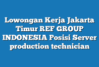 Lowongan Kerja Jakarta Timur REF GROUP INDONESIA Posisi Server production technician