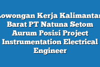 Lowongan Kerja Kalimantan Barat PT Natuna Setom Aurum Posisi Project Instrumentation Electrical Engineer