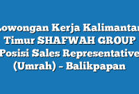 Lowongan Kerja Kalimantan Timur SHAFWAH GROUP Posisi Sales Representative (Umrah) – Balikpapan