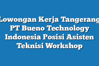 Lowongan Kerja Tangerang PT Bueno Technology Indonesia Posisi Asisten Teknisi Workshop