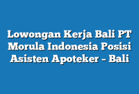 Lowongan Kerja Bali PT Morula Indonesia Posisi Asisten Apoteker – Bali