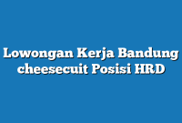 Lowongan Kerja Bandung cheesecuit Posisi HRD