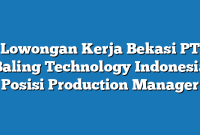 Lowongan Kerja Bekasi PT Baling Technology Indonesia Posisi Production Manager