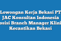 Lowongan Kerja Bekasi PT JAC Konsultan Indonesia Posisi Branch Manager Klinik Kecantikan Bekasi