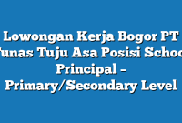 Lowongan Kerja Bogor PT Tunas Tuju Asa Posisi School Principal – Primary/Secondary Level