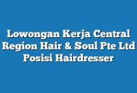 Lowongan Kerja Central Region Hair & Soul Pte Ltd Posisi Hairdresser