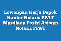 Lowongan Kerja Depok Kantor Notaris PPAT Masdiana Posisi Asisten Notaris PPAT