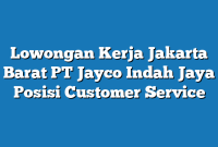 Lowongan Kerja Jakarta Barat PT Jayco Indah Jaya Posisi Customer Service