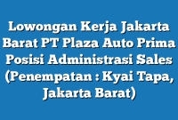 Lowongan Kerja Jakarta Barat PT Plaza Auto Prima Posisi Administrasi Sales (Penempatan : Kyai Tapa, Jakarta Barat)