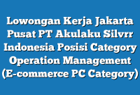 Lowongan Kerja Jakarta Pusat PT Akulaku Silvrr Indonesia Posisi Category Operation Management (E-commerce PC Category)