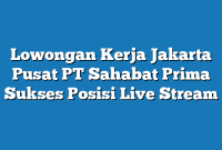 Lowongan Kerja Jakarta Pusat PT Sahabat Prima Sukses Posisi Live Stream