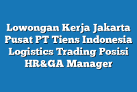 Lowongan Kerja Jakarta Pusat PT Tiens Indonesia Logistics Trading Posisi HR&GA Manager