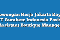 Lowongan Kerja Jakarta Raya PT Auraluxe Indonesia Posisi Assistant Boutique Manager