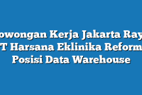 Lowongan Kerja Jakarta Raya PT Harsana Eklinika Reforma Posisi Data Warehouse