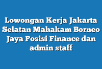 Lowongan Kerja Jakarta Selatan Mahakam Borneo Jaya Posisi Finance dan admin staff