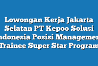 Lowongan Kerja Jakarta Selatan PT Kepoo Solusi Indonesia Posisi Management Trainee Super Star Program