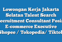 Lowongan Kerja Jakarta Selatan Talent Search Recruitment Consultant Posisi E-commerce Executive (Shopee / Tokopedia/ Tiktok)