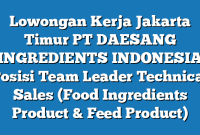 Lowongan Kerja Jakarta Timur PT DAESANG INGREDIENTS INDONESIA Posisi Team Leader Technical Sales (Food Ingredients Product & Feed Product)