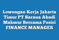 Lowongan Kerja Jakarta Timur PT Sarana Abadi Makmur Bersama Posisi FINANCE MANAGER