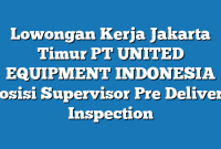 Lowongan Kerja Jakarta Timur PT UNITED EQUIPMENT INDONESIA Posisi Supervisor Pre Delivery Inspection