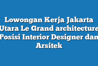 Lowongan Kerja Jakarta Utara Le Grand architecture Posisi Interior Designer dan Arsitek