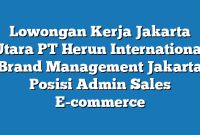 Lowongan Kerja Jakarta Utara PT Herun International Brand Management Jakarta Posisi Admin Sales E-commerce