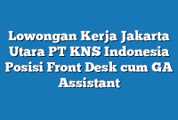 Lowongan Kerja Jakarta Utara PT KNS Indonesia Posisi Front Desk cum GA Assistant