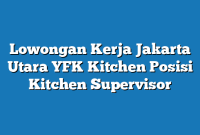 Lowongan Kerja Jakarta Utara YFK Kitchen Posisi Kitchen Supervisor