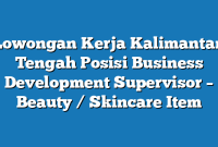 Lowongan Kerja Kalimantan Tengah  Posisi Business Development Supervisor – Beauty / Skincare Item