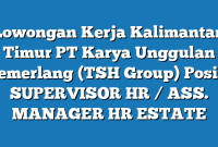 Lowongan Kerja Kalimantan Timur PT Karya Unggulan Cemerlang (TSH Group) Posisi SUPERVISOR HR / ASS. MANAGER HR ESTATE