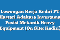 Lowongan Kerja Kediri PT Hastari Adakara Investama Posisi Mekanik Heavy Equipment (On Site: Kediri)