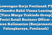 Lowongan Kerja Pontianak PT Chandra Sakti Utama Leasing (Tiara Marga Trakindo Group) Posisi Retail Business Officer – Area Kalimantan (Banjarmasin, Palangkaraya, Pontianak)