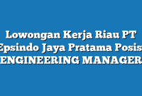 Lowongan Kerja Riau PT Epsindo Jaya Pratama Posisi ENGINEERING MANAGER