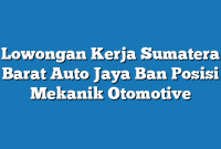 Lowongan Kerja Sumatera Barat Auto Jaya Ban Posisi Mekanik Otomotive