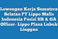 Lowongan Kerja Sumatera Selatan PT Lippo Malls Indonesia Posisi HR & GA Officer- Lippo Plaza Lubuk Linggau