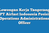 Lowongan Kerja Tangerang PT Airfast Indonesia Posisi Operations Administrations Officer