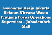 Lowongan Kerja Jakarta Selatan Nirvana Wastu Pratama Posisi Operations Supervisor –  Jabodetabek Mall