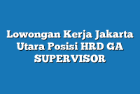 Lowongan Kerja Jakarta Utara  Posisi HRD GA SUPERVISOR