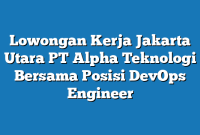 Lowongan Kerja Jakarta Utara PT Alpha Teknologi Bersama Posisi DevOps Engineer