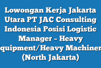 Lowongan Kerja Jakarta Utara PT JAC Consulting Indonesia Posisi Logistic Manager – Heavy Equipment/Heavy Machinery (North Jakarta)