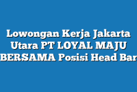 Lowongan Kerja Jakarta Utara PT LOYAL MAJU BERSAMA Posisi Head Bar