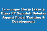 Lowongan Kerja Jakarta Utara PT Sepuluh Sebelas Agensi Posisi Training & Development