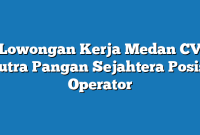 Lowongan Kerja Medan CV Putra Pangan Sejahtera Posisi Operator