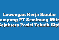 Lowongan Kerja Bandar Lampung PT Seminung Mitra Sejahtera Posisi Teknik Sipil