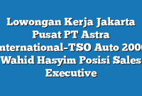 Lowongan Kerja Jakarta Pusat PT Astra International–TSO Auto 2000 Wahid Hasyim Posisi Sales Executive