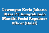 Lowongan Kerja Jakarta Utara PT Anugrah Indo Mandiri Posisi Regulator Officer (Halal)