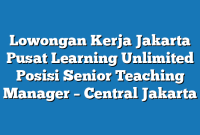 Lowongan Kerja Jakarta Pusat Learning Unlimited Posisi Senior Teaching Manager – Central Jakarta